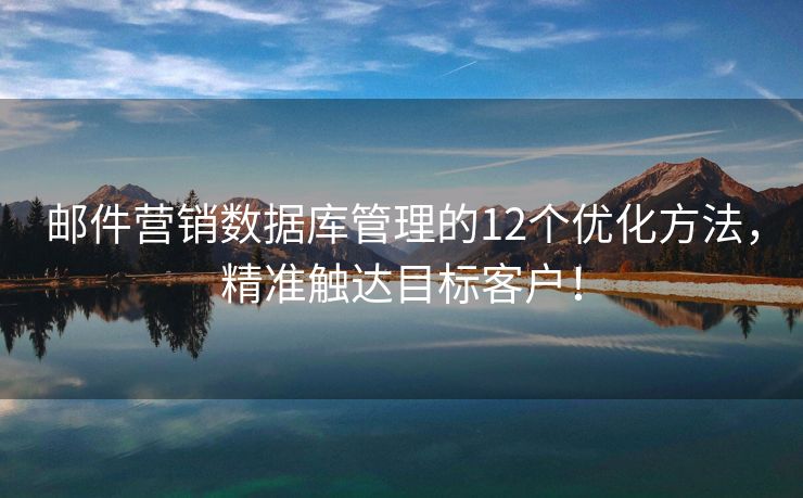 郵件營(yíng)銷數(shù)據(jù)庫(kù)管理的12個(gè)優(yōu)化方法，精準(zhǔn)觸達(dá)目標(biāo)客戶！