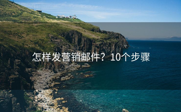 怎樣發(fā)營(yíng)銷郵件？10個(gè)步驟