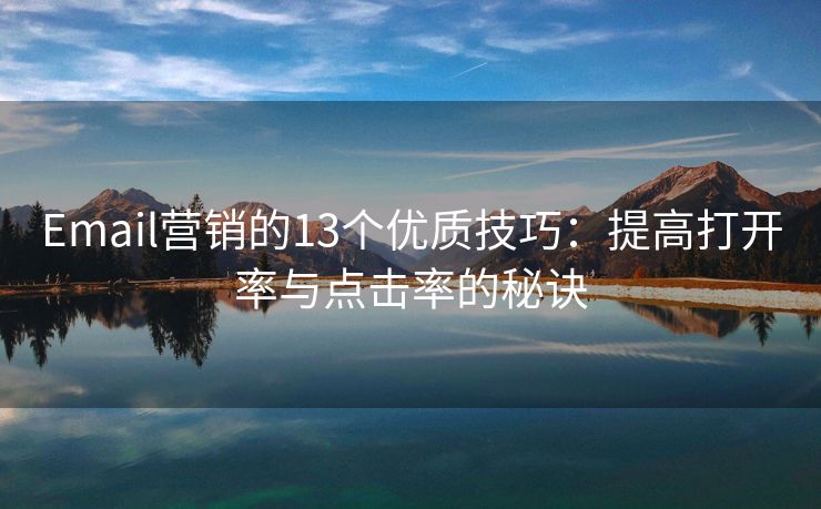 Email營銷的13個優(yōu)質(zhì)技巧：提高打開率與點擊率的秘訣