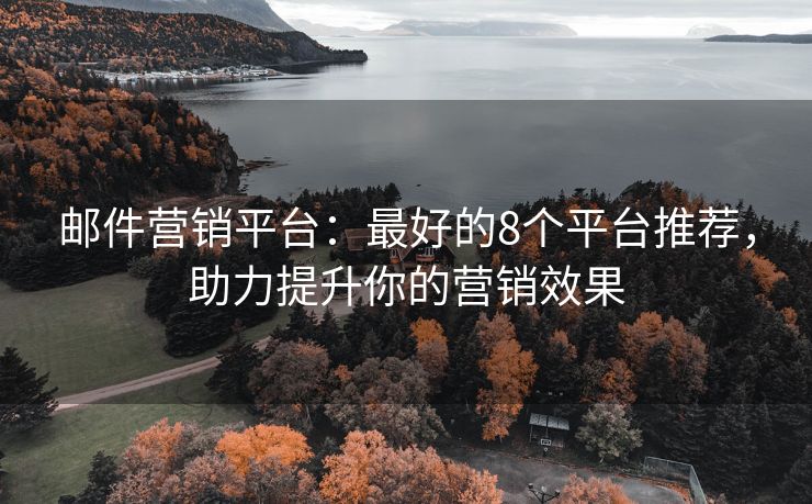 郵件營銷平臺：最好的8個平臺推薦，助力提升你的營銷效果