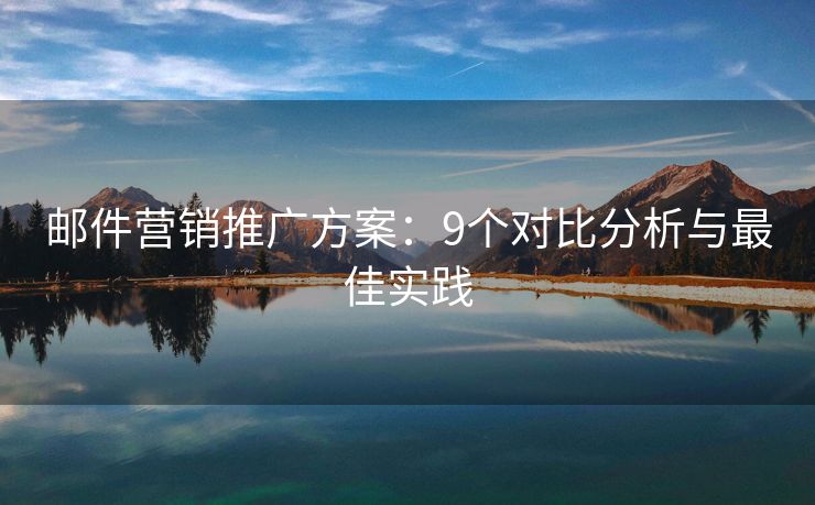 郵件營(yíng)銷推廣方案：9個(gè)對(duì)比分析與最佳實(shí)踐