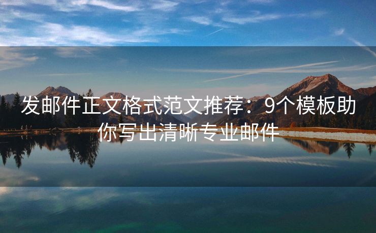發(fā)郵件正文格式范文推薦：9個(gè)模板助你寫出清晰專業(yè)郵件