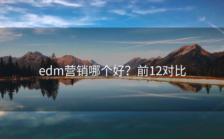 edm營銷哪個好？前12對比