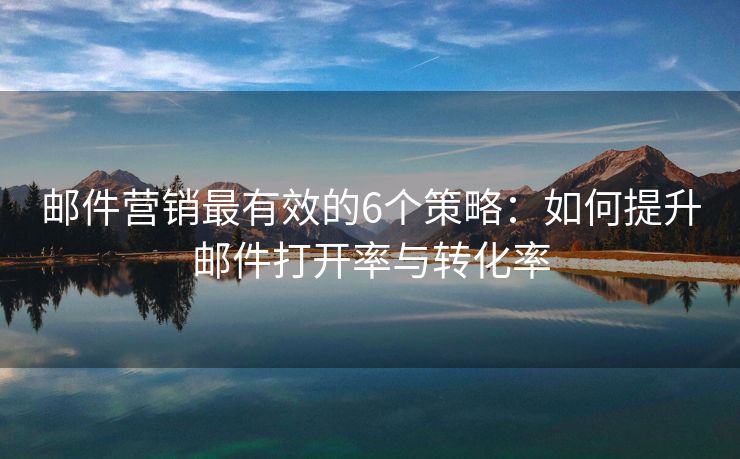 郵件營銷最有效的6個策略：如何提升郵件打開率與轉(zhuǎn)化率