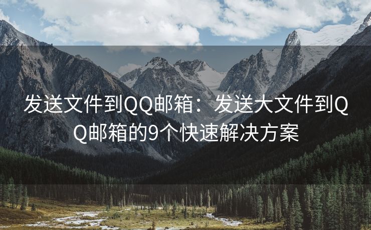 發(fā)送文件到QQ郵箱：發(fā)送大文件到QQ郵箱的9個快速解決方案