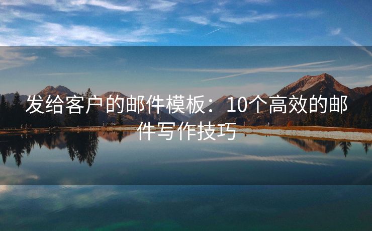 發(fā)給客戶的郵件模板：10個(gè)高效的郵件寫(xiě)作技巧
