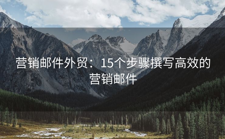 營銷郵件外貿(mào)：15個步驟撰寫高效的營銷郵件