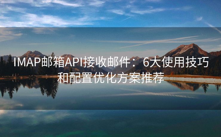 IMAP郵箱API接收郵件：6大使用技巧和配置優(yōu)化方案推薦