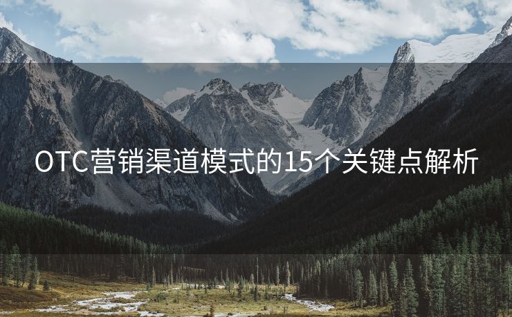 OTC營銷渠道模式的15個(gè)關(guān)鍵點(diǎn)解析