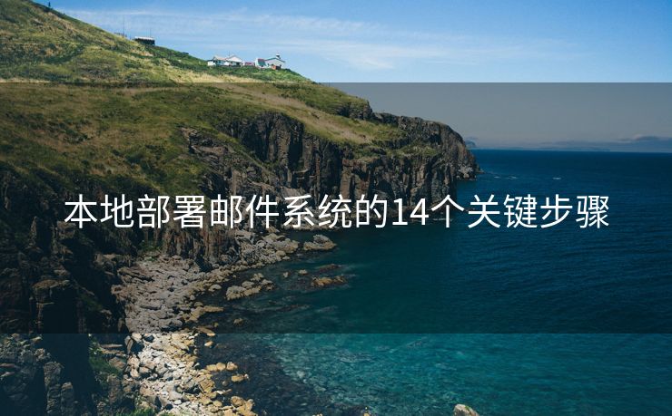 本地部署郵件系統(tǒng)的14個(gè)關(guān)鍵步驟