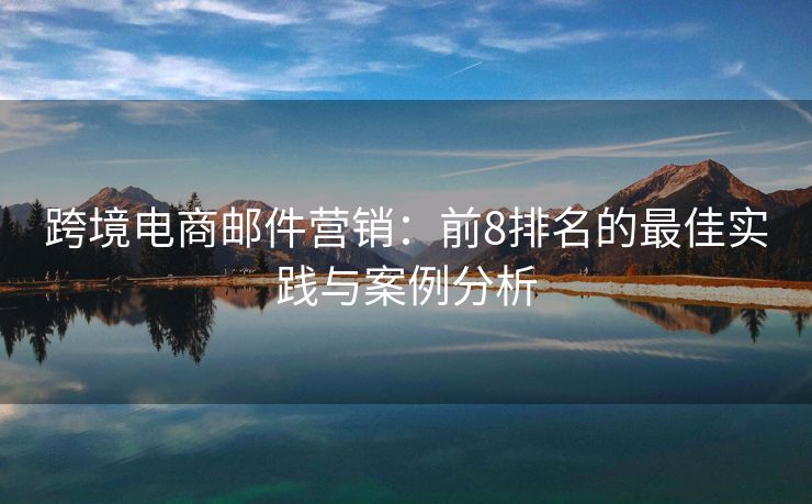跨境電商郵件營銷：前8排名的最佳實(shí)踐與案例分析
