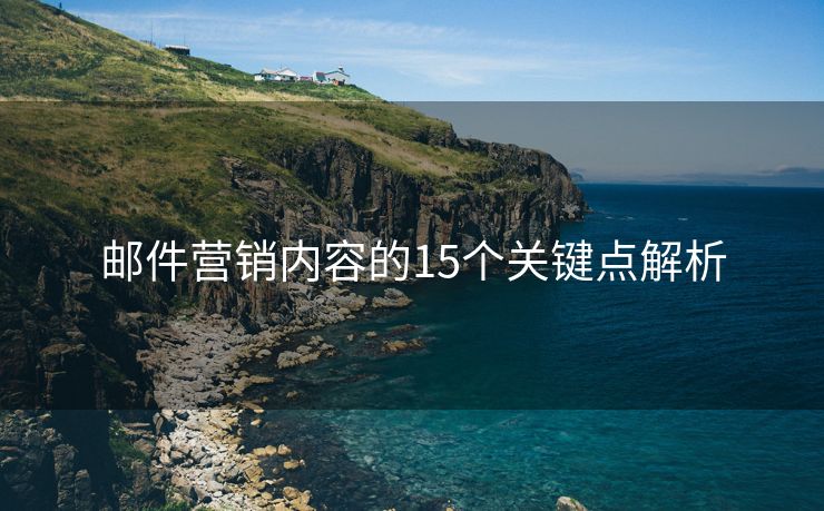 郵件營銷內(nèi)容的15個(gè)關(guān)鍵點(diǎn)解析