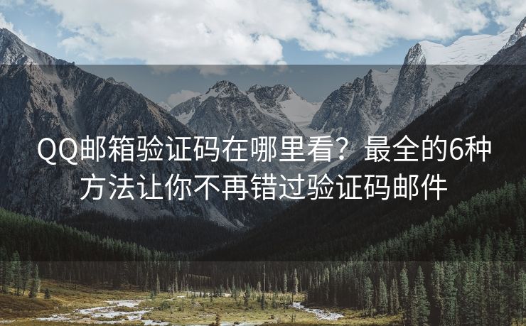 QQ郵箱驗證碼在哪里看？最全的6種方法讓你不再錯過驗證碼郵件