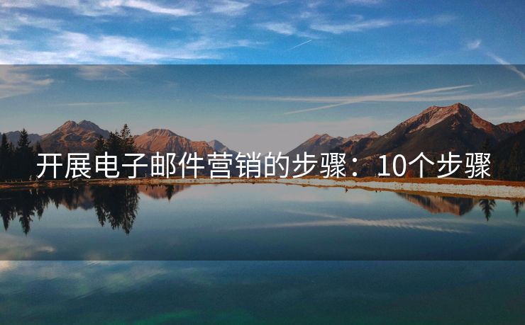開(kāi)展電子郵件營(yíng)銷(xiāo)的步驟：10個(gè)步驟