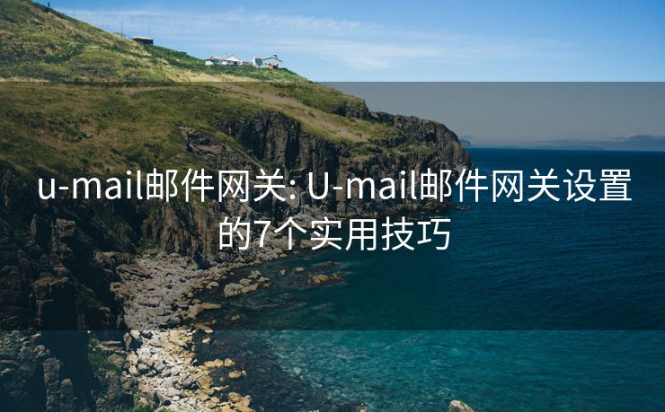 u-mail郵件網(wǎng)關(guān): U-mail郵件網(wǎng)關(guān)設(shè)置的7個實用技巧