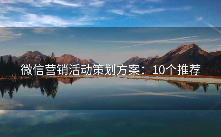 微信營銷活動策劃方案：10個推薦