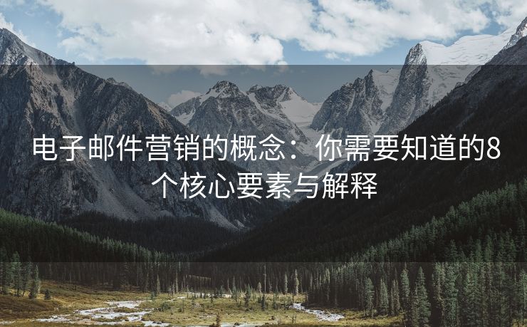 電子郵件營銷的概念：你需要知道的8個核心要素與解釋