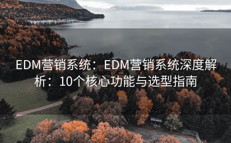 EDM營銷系統(tǒng)：EDM營銷系統(tǒng)深度解析：10個(gè)核心功能與選型指南