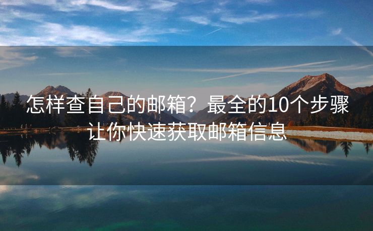 怎樣查自己的郵箱？最全的10個步驟讓你快速獲取郵箱信息