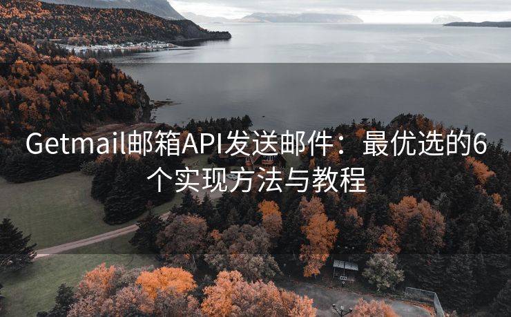 Getmail郵箱API發(fā)送郵件：最優(yōu)選的6個實現方法與教程