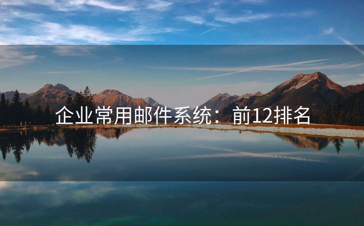 企業(yè)常用郵件系統(tǒng)：前12排名
