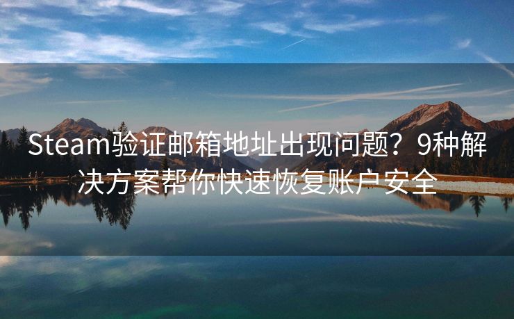 Steam驗證郵箱地址出現(xiàn)問題？9種解決方案幫你快速恢復賬戶安全