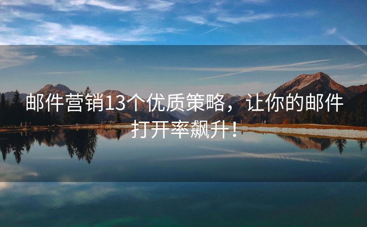 郵件營銷13個(gè)優(yōu)質(zhì)策略，讓你的郵件打開率飆升！