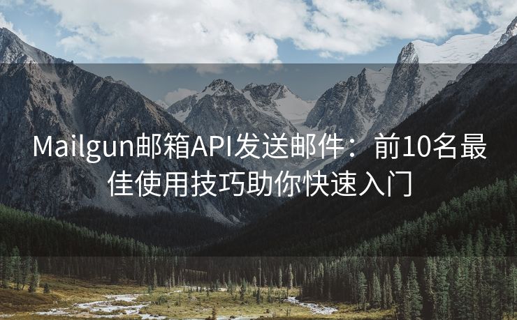Mailgun郵箱API發(fā)送郵件：前10名最佳使用技巧助你快速入門(mén)
