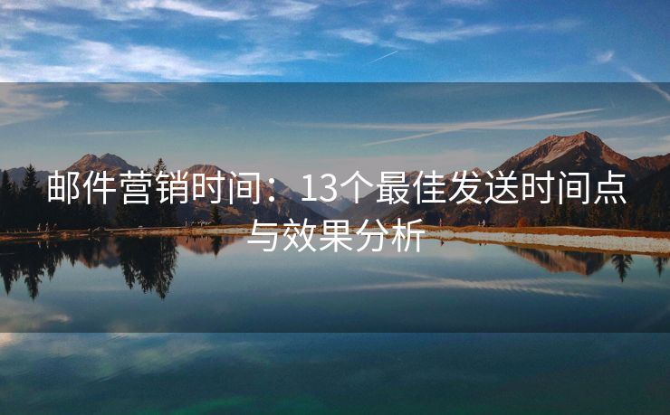 郵件營(yíng)銷(xiāo)時(shí)間：13個(gè)最佳發(fā)送時(shí)間點(diǎn)與效果分析