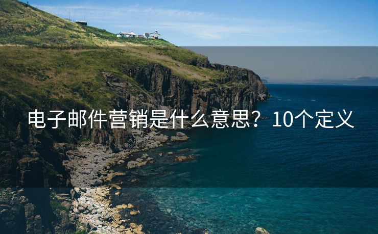 電子郵件營銷是什么意思？10個定義
