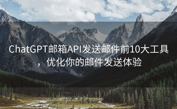 ChatGPT郵箱API發(fā)送郵件前10大工具，優(yōu)化你的郵件發(fā)送體驗(yàn)