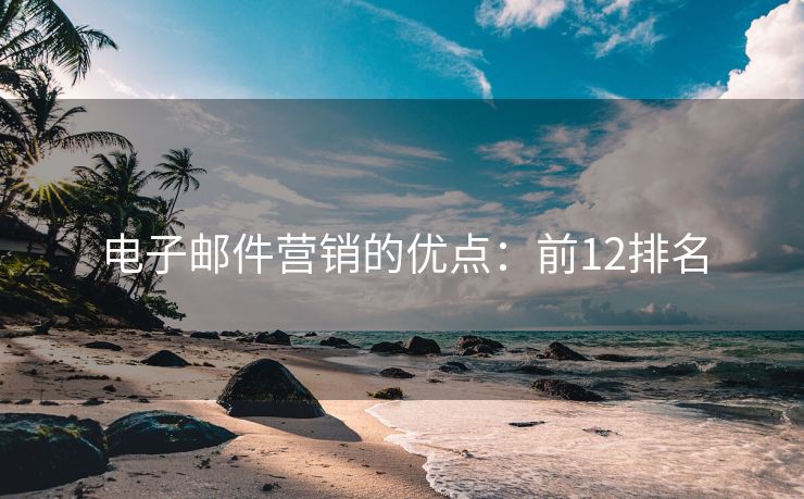 電子郵件營銷的優(yōu)點：前12排名
