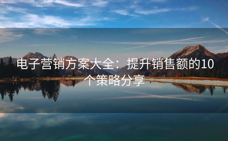 電子營銷方案大全：提升銷售額的10個策略分享