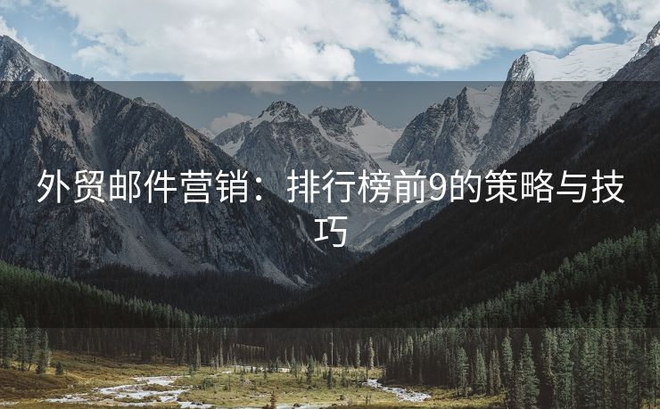 外貿(mào)郵件營銷：排行榜前9的策略與技巧