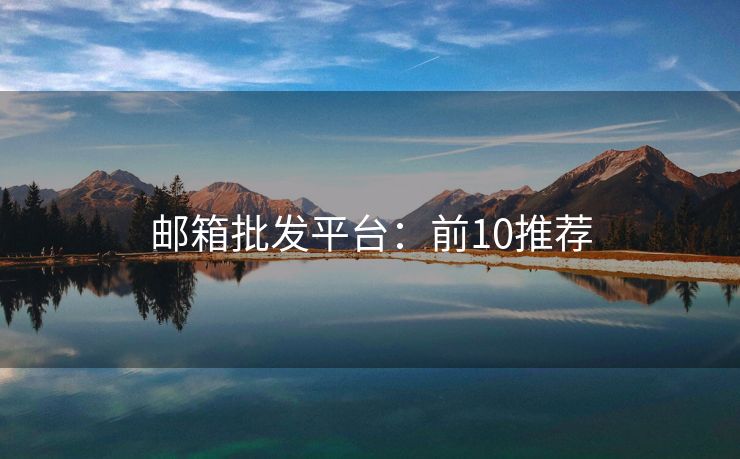郵箱批發(fā)平臺(tái)：前10推薦