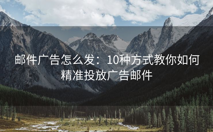 郵件廣告怎么發(fā)：10種方式教你如何精準(zhǔn)投放廣告郵件