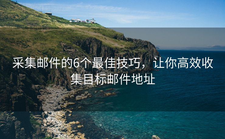 采集郵件的6個最佳技巧，讓你高效收集目標郵件地址