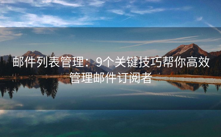 郵件列表管理：9個(gè)關(guān)鍵技巧幫你高效管理郵件訂閱者