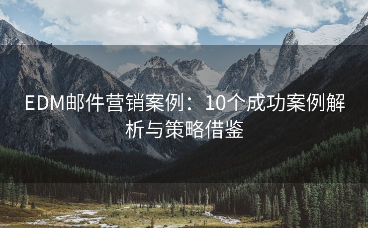 EDM郵件營(yíng)銷案例：10個(gè)成功案例解析與策略借鑒