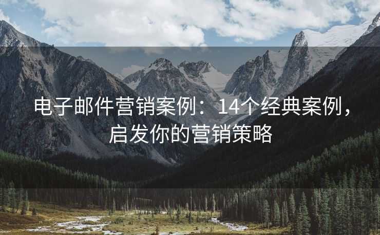 電子郵件營銷案例：14個經(jīng)典案例，啟發(fā)你的營銷策略