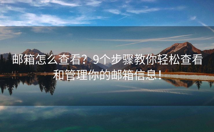 郵箱怎么查看？9個步驟教你輕松查看和管理你的郵箱信息！