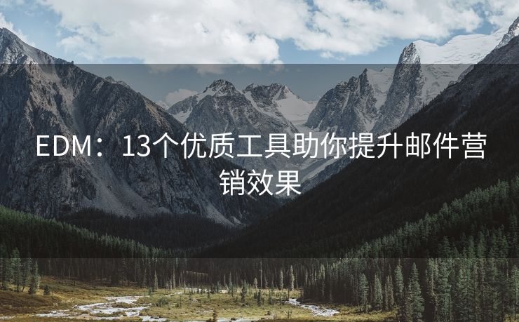 EDM：13個(gè)優(yōu)質(zhì)工具助你提升郵件營銷效果