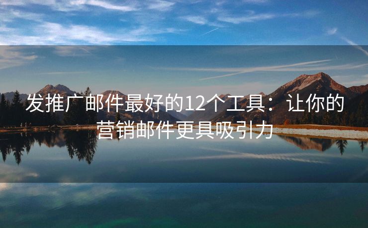 發(fā)推廣郵件最好的12個(gè)工具：讓你的營(yíng)銷郵件更具吸引力