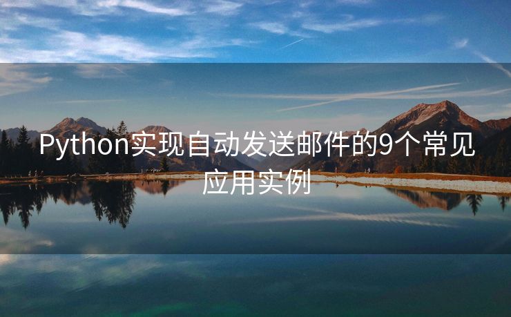 Python實現(xiàn)自動發(fā)送郵件的9個常見應(yīng)用實例