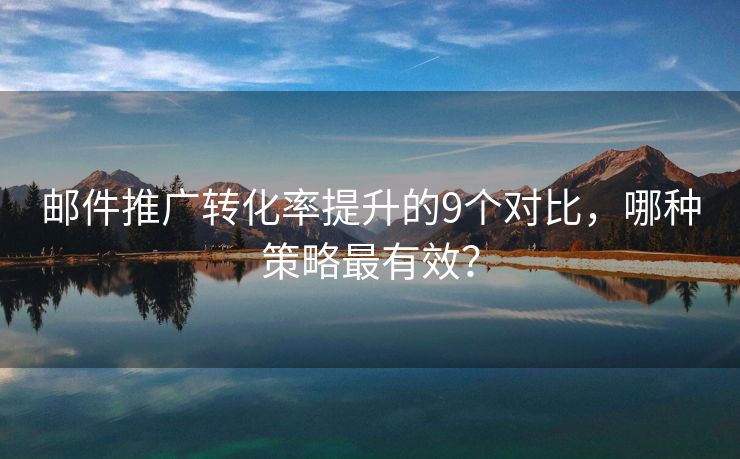 郵件推廣轉(zhuǎn)化率提升的9個對比，哪種策略最有效？