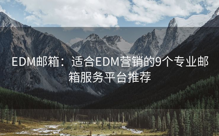 EDM郵箱：適合EDM營銷的9個專業(yè)郵箱服務(wù)平臺推薦