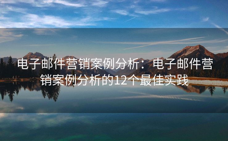 電子郵件營銷案例分析：電子郵件營銷案例分析的12個最佳實踐