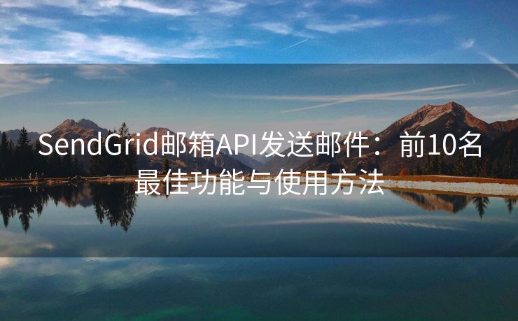 SendGrid郵箱API發(fā)送郵件：前10名最佳功能與使用方法