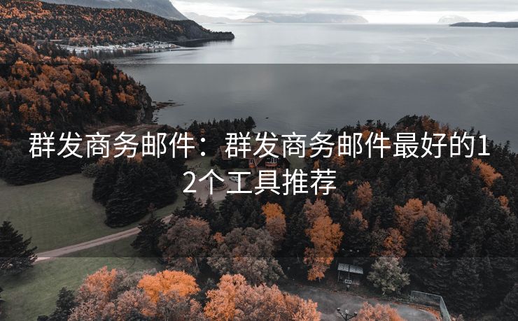 群發(fā)商務(wù)郵件：群發(fā)商務(wù)郵件最好的12個(gè)工具推薦