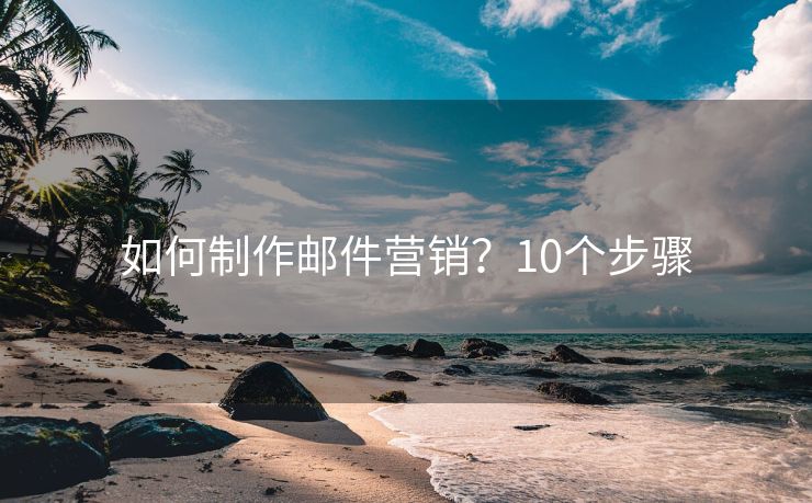 如何制作郵件營銷？10個步驟